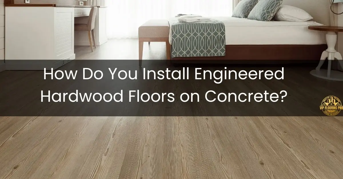 How Do You Install Engineered Hardwood Floors on Concrete