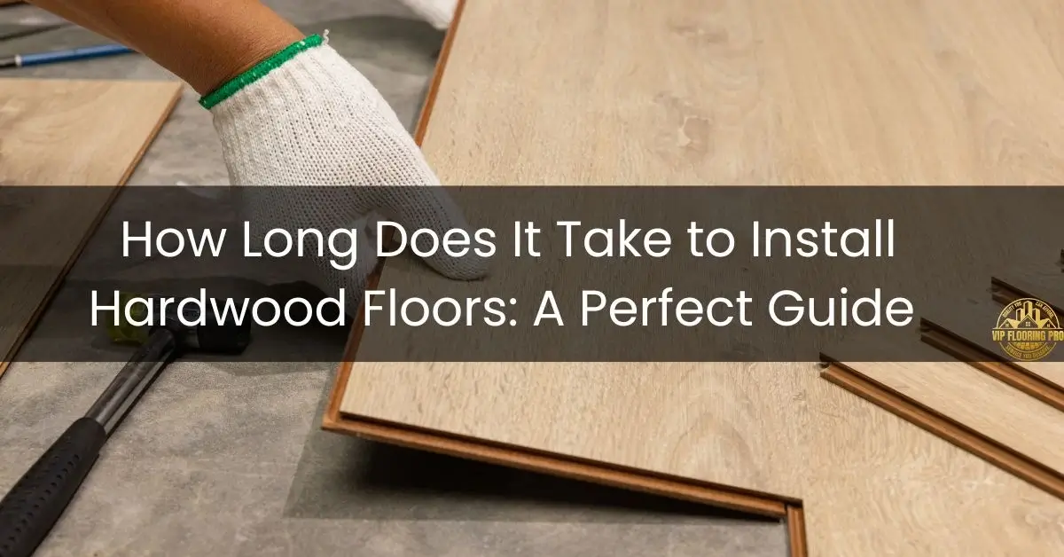 How Long Does It Take to Install Hardwood Floors_ A Perfect Guide